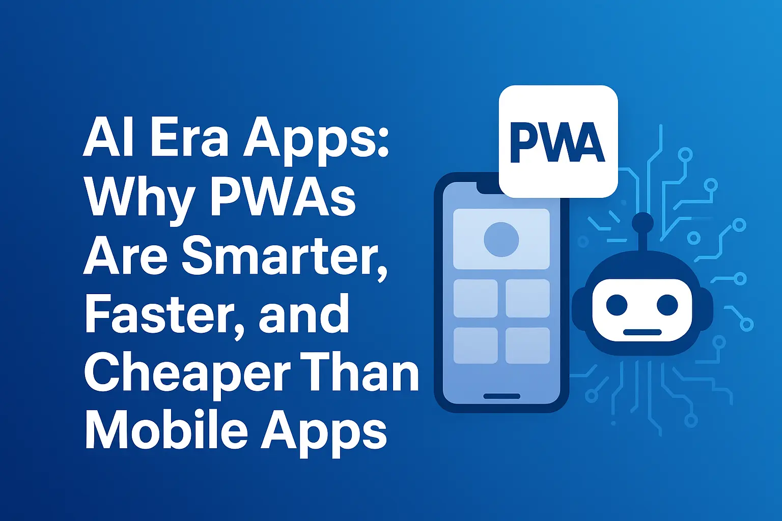 AI Era Apps: Why PWAs Are Smarter, Faster, and Cheaper Than Mobile Apps